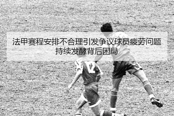 法甲赛程安排不合理引发争议球员疲劳问题持续发酵背后困局 | aoko