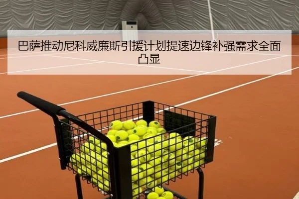 巴萨推动尼科威廉斯引援计划提速边锋补强需求全面凸显
