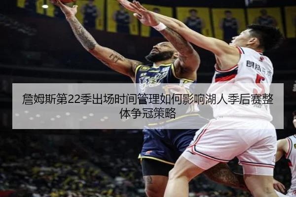 詹姆斯第22季出场时间管理如何影响湖人季后赛整体争冠策略