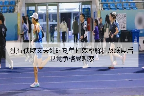 独行侠欧文关键时刻单打效率解析及联盟后卫竞争格局观察（aoko）