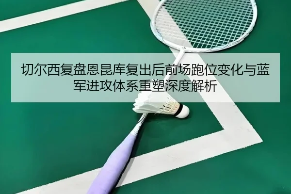切尔西复盘恩昆库复出后前场跑位变化与蓝军进攻体系重塑深度解析