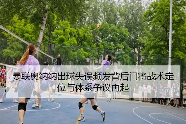 曼联奥纳纳出球失误频发背后门将战术定位与体系争议再起