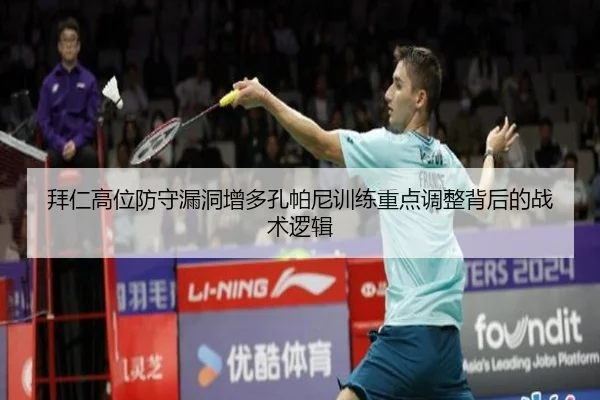 拜仁高位防守漏洞增多孔帕尼训练重点调整背后的战术逻辑